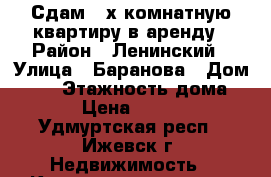 Сдам 2-х комнатную квартиру в аренду › Район ­ Ленинский › Улица ­ Баранова › Дом ­ 83 › Этажность дома ­ 9 › Цена ­ 9 500 - Удмуртская респ., Ижевск г. Недвижимость » Квартиры аренда   . Удмуртская респ.